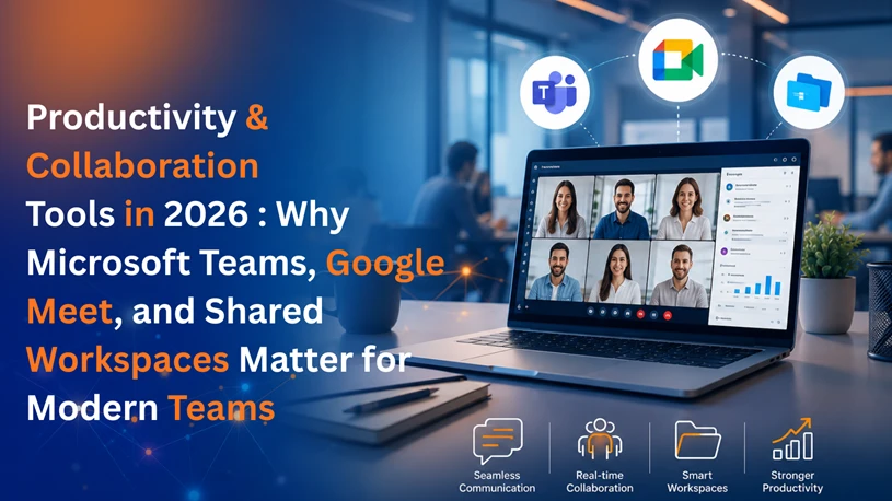 Productivity & Collaboration Tools in 2026: Why Microsoft Teams, Google Meet, and Shared Workspaces Matter for Modern Teams